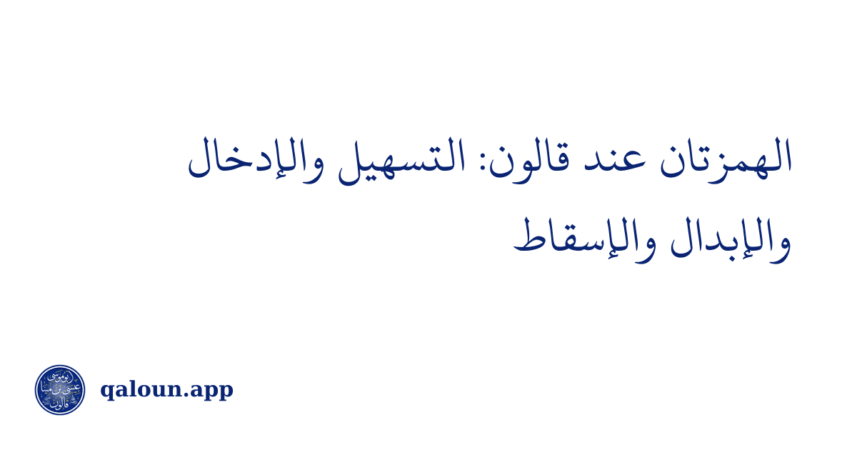 الهمزتان عند قالون: التسهيل والإدخال والإبدال والإسقاط